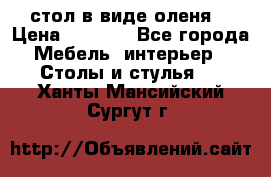 стол в виде оленя  › Цена ­ 8 000 - Все города Мебель, интерьер » Столы и стулья   . Ханты-Мансийский,Сургут г.